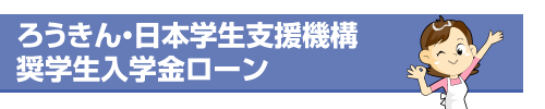 ろうきん・日本学生支援機構奨学生入学金ローン
