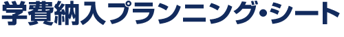 学費納入プランニング・シート